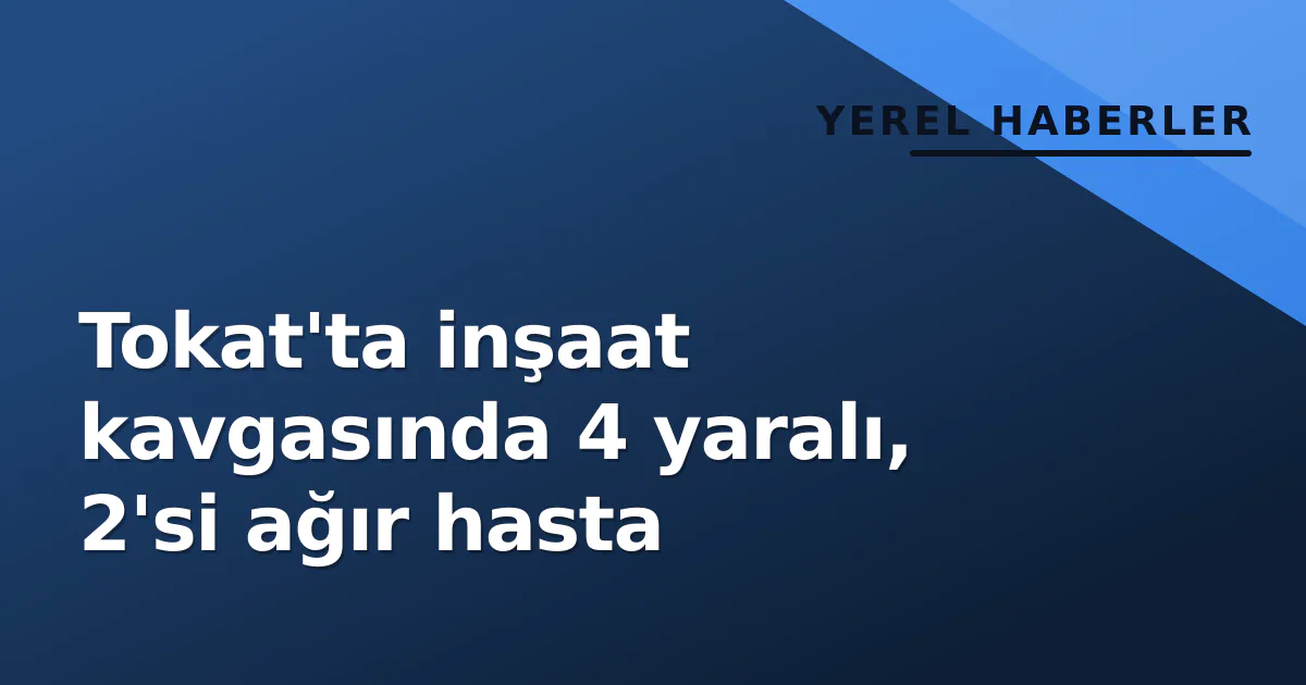 Tokat'ta inşaat kavgasında 4 yaralı, 2'si ağır hasta Tokat'ta inşaat kavgasında 4 yaralı, 2'si ağır hasta