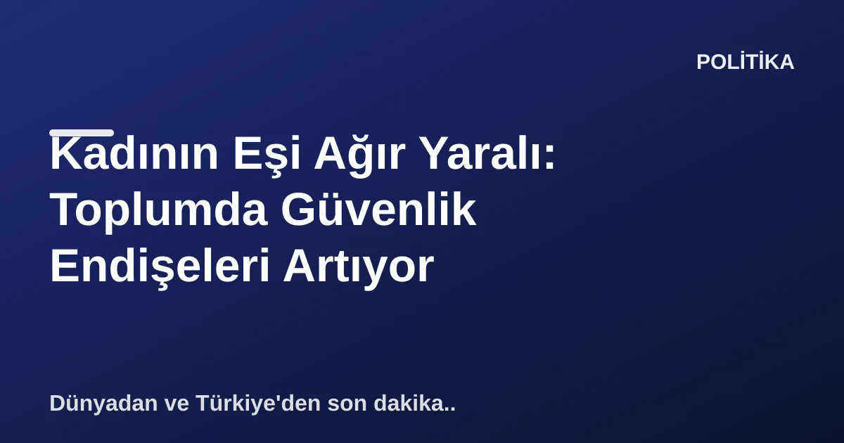 Kadının Eşi Ağır Yaralı: Toplumda Güvenlik Endişeleri Artıyor Kadının Eşi Ağır Yaralı: Toplumda Güvenlik Endişeleri Artıyor