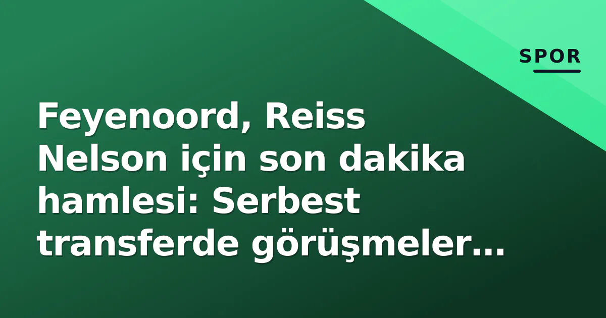 Feyenoord, Reiss Nelson için son dakika hamlesi: Serbest transferde görüşmeler final aşamasında Feyenoord, Reiss Nelson için son dakika hamlesi: Serbest transferde görüşmeler final aşamasında