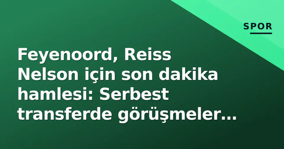 Feyenoord, Reiss Nelson için son dakika hamlesi: Serbest transferde görüşmeler final aşamasında görseli