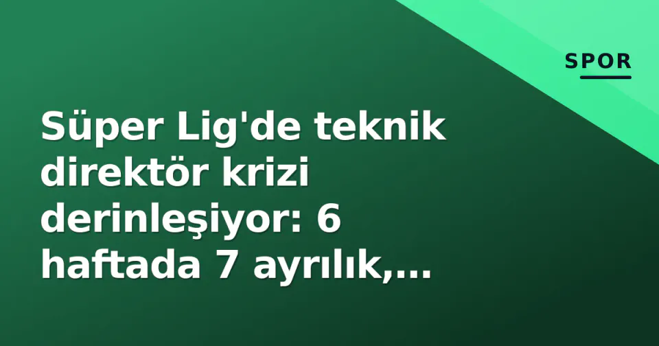 Süper Lig'de teknik direktör krizi derinleşiyor: 6 haftada 7 ayrılık, ligin yeni dengeleri görseli
