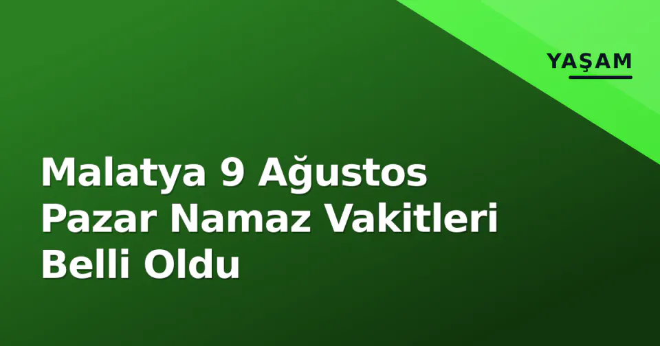 Malatya 9 Ağustos Pazar Namaz Vakitleri Belli Oldu görseli