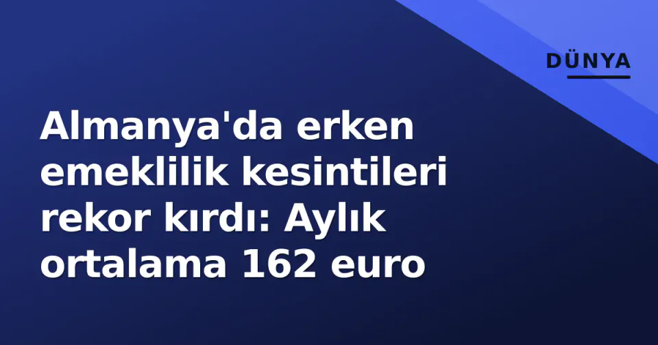 Almanya'da erken emeklilik kesintileri rekor kırdı: Aylık ortalama 162 euro görseli
