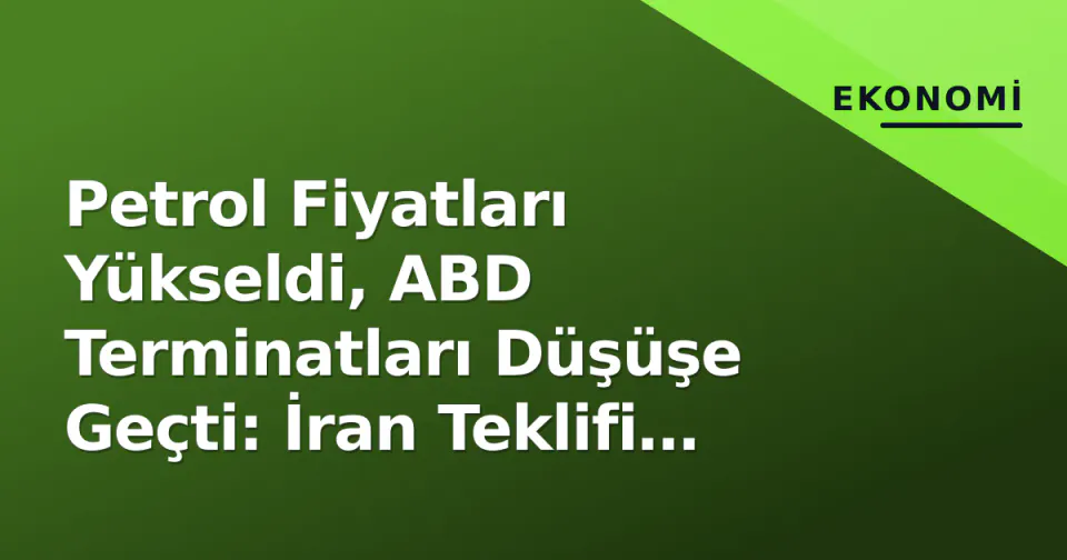 Petrol Fiyatları Yükseldi, ABD Terminatları Düşüşe Geçti: İran Teklifi Reddedildi görseli