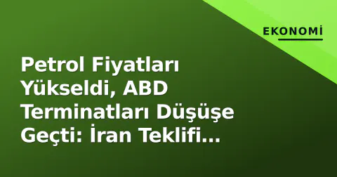 Petrol Fiyatları Yükseldi, ABD Terminatları Düşüşe Geçti: İran Teklifi Reddedildi