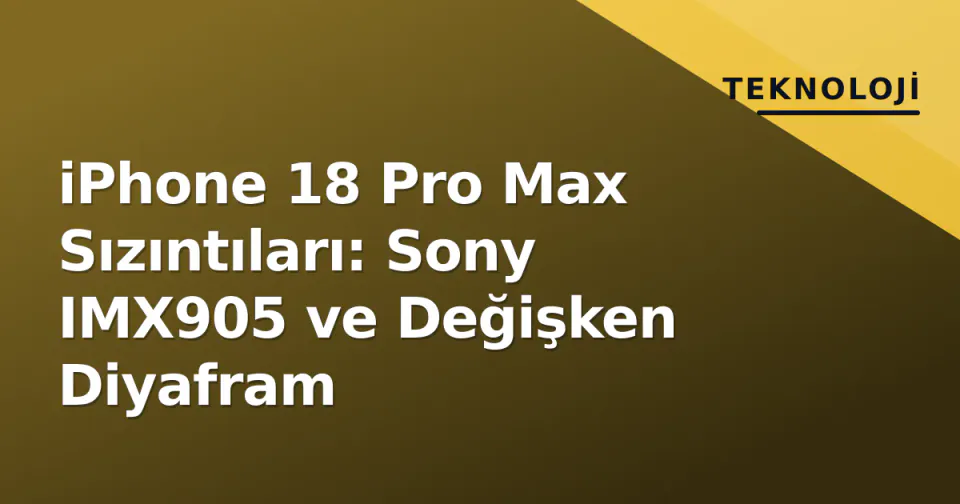 iPhone 18 Pro Max Sızıntıları: Sony IMX905 ve Değişken Diyafram görseli