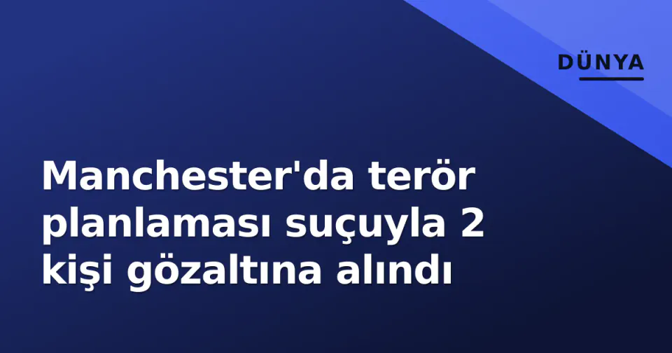Manchester'da terör planlaması suçuyla 2 kişi gözaltına alındı görseli