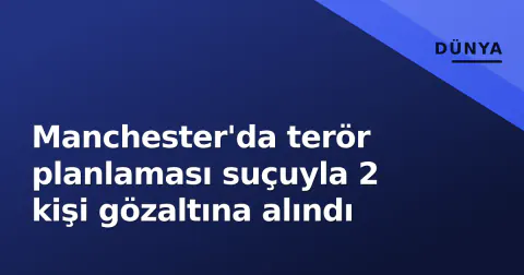 Manchester'da terör planlaması suçuyla 2 kişi gözaltına alındı