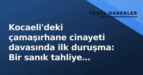 Kocaeli'deki çamaşırhane cinayeti davasında ilk duruşma: Bir sanık tahliye edildi