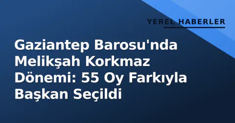 Gaziantep Barosu'nda Melikşah Korkmaz Dönemi: 55 Oy Farkıyla Başkan Seçildi