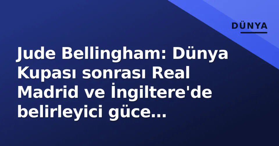 Jude Bellingham: Dünya Kupası sonrası Real Madrid ve İngiltere'de belirleyici güce evrildi görseli
