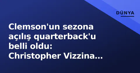 Clemson'un sezona açılış quarterback'u belli oldu: Christopher Vizzina LSU karşısında başlayacak