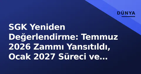 SGK Yeniden Değerlendirme: Temmuz 2026 Zammı Yansıtıldı, Ocak 2027 Süreci ve Hesaplama Yöntemi