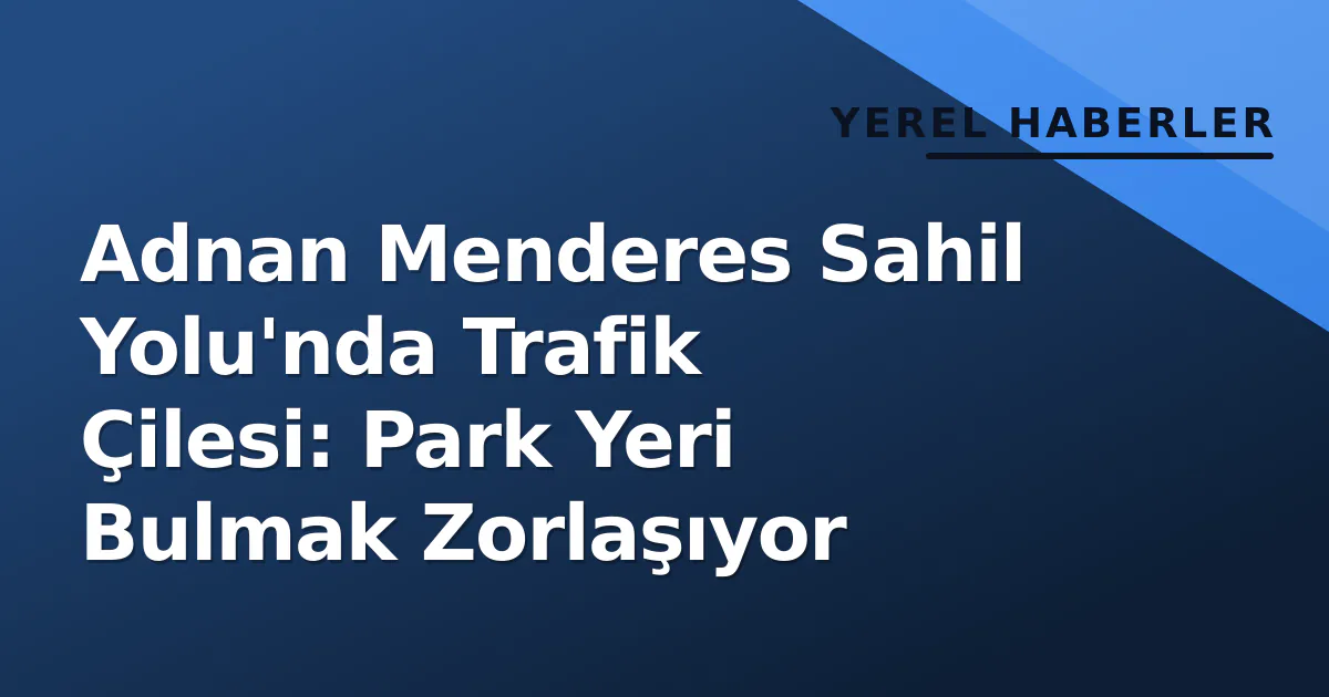 Adnan Menderes Sahil Yolu'nda Trafik Çilesi: Park Yeri Bulmak Zorlaşıyor Adnan Menderes Sahil Yolu'nda Trafik Çilesi: Park Yeri Bulmak Zorlaşıyor
