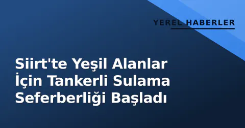 Siirt'te Yeşil Alanlar İçin Tankerli Sulama Seferberliği Başladı