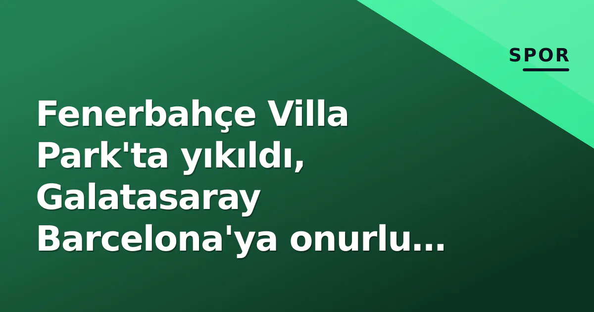 Fenerbahçe Villa Park'ta yıkıldı, Galatasaray Barcelona'ya onurlu yenilgi aldı Fenerbahçe Villa Park'ta yıkıldı, Galatasaray Barcelona'ya onurlu yenilgi aldı