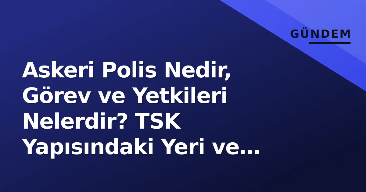 Askeri Polis Nedir, Görev ve Yetkileri Nelerdir? TSK Yapısındaki Yeri ve İşleyiş Askeri Polis Nedir, Görev ve Yetkileri Nelerdir? TSK Yapısındaki Yeri ve İşleyiş