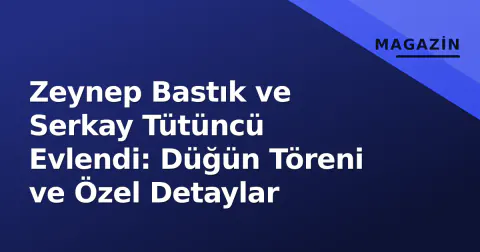 Zeynep Bastık ve Serkay Tütüncü Evlendi: Düğün Töreni ve Özel Detaylar