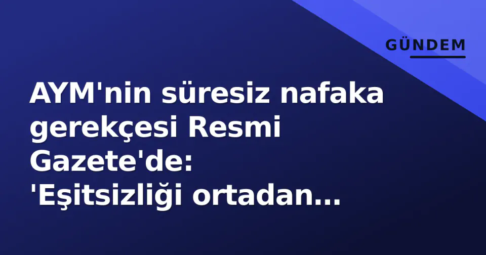 AYM'nin süresiz nafaka gerekçesi Resmi Gazete'de: 'Eşitsizliği ortadan kaldırır' görseli