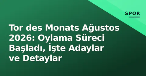 Tor des Monats Ağustos 2026: Oylama Süreci Başladı, İşte Adaylar ve Detaylar