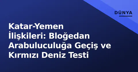 Katar-Yemen İlişkileri: Bloğedan Arabuluculuğa Geçiş ve Kırmızı Deniz Testi