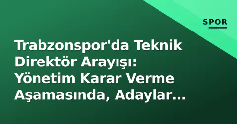 Trabzonspor'da Teknik Direktör Arayışı: Yönetim Karar Verme Aşamasında, Adaylar Belli Oldu