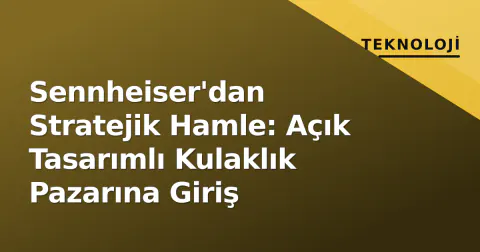 Sennheiser'dan Stratejik Hamle: Açık Tasarımlı Kulaklık Pazarına Giriş Sennheiser'dan Stratejik Hamle: Açık Tasarımlı Kulaklık Pazarına Giriş
