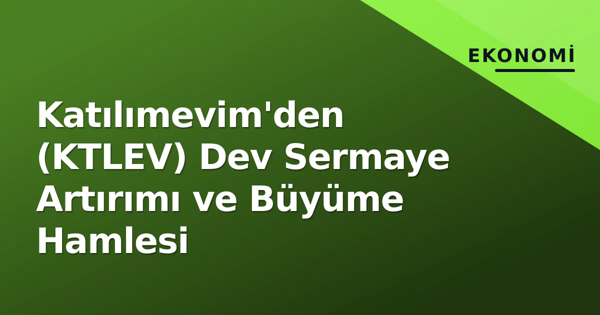 Katılımevim'den (KTLEV) Dev Sermaye Artırımı ve Büyüme Hamlesi Katılımevim'den (KTLEV) Dev Sermaye Artırımı ve Büyüme Hamlesi