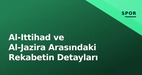 Al-Ittihad ve Al-Jazira Arasındaki Rekabetin Detayları
