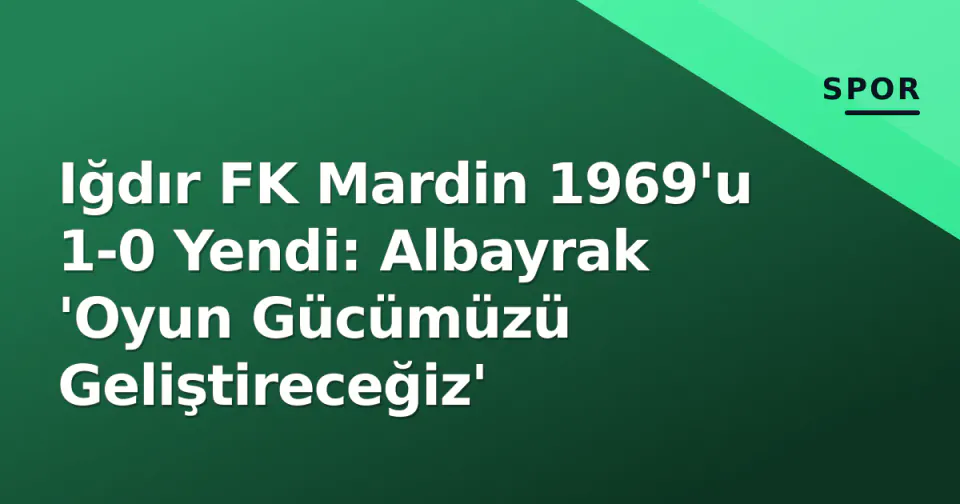 Iğdır FK Mardin 1969'u 1-0 Yendi: Albayrak 'Oyun Gücümüzü Geliştireceğiz' görseli