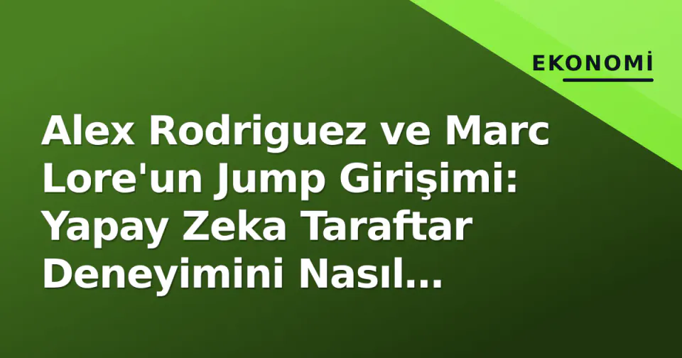 Alex Rodriguez ve Marc Lore'un Jump Girişimi: Yapay Zeka Taraftar Deneyimini Nasıl Yeniden Şekillendiriyor? görseli