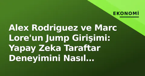 Alex Rodriguez ve Marc Lore'un Jump Girişimi: Yapay Zeka Taraftar Deneyimini Nasıl Yeniden Şekillendiriyor?