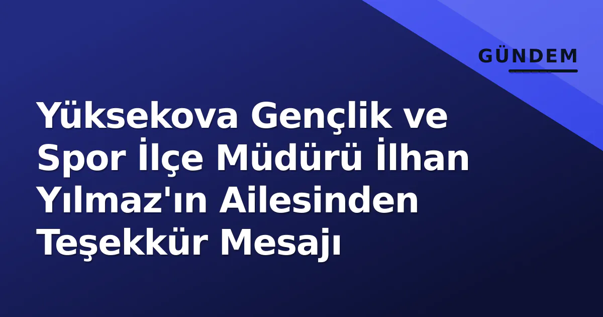 Yüksekova Gençlik ve Spor İlçe Müdürü İlhan Yılmaz'ın Ailesinden Teşekkür Mesajı Yüksekova Gençlik ve Spor İlçe Müdürü İlhan Yılmaz'ın Ailesinden Teşekkür Mesajı
