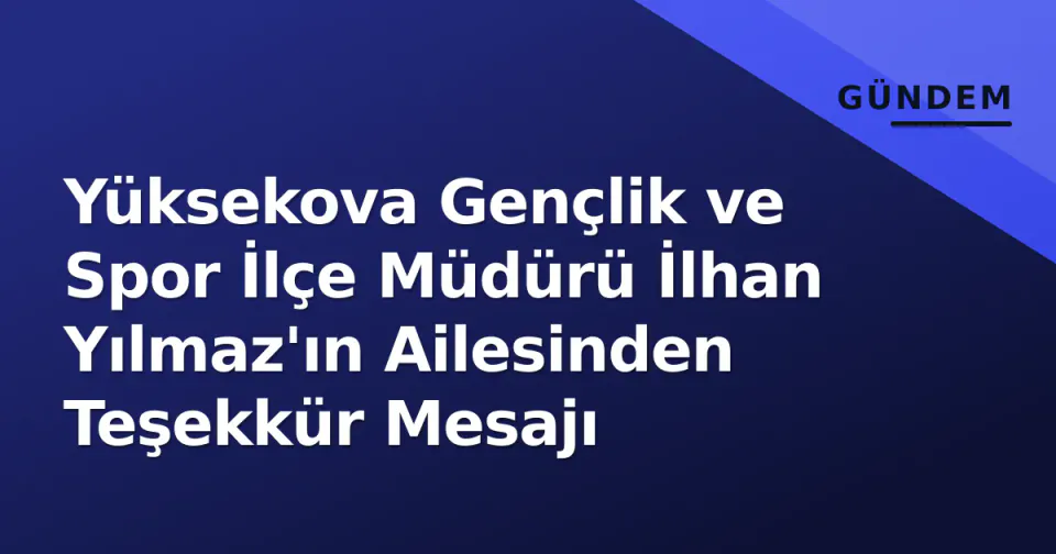 Yüksekova Gençlik ve Spor İlçe Müdürü İlhan Yılmaz'ın Ailesinden Teşekkür Mesajı görseli