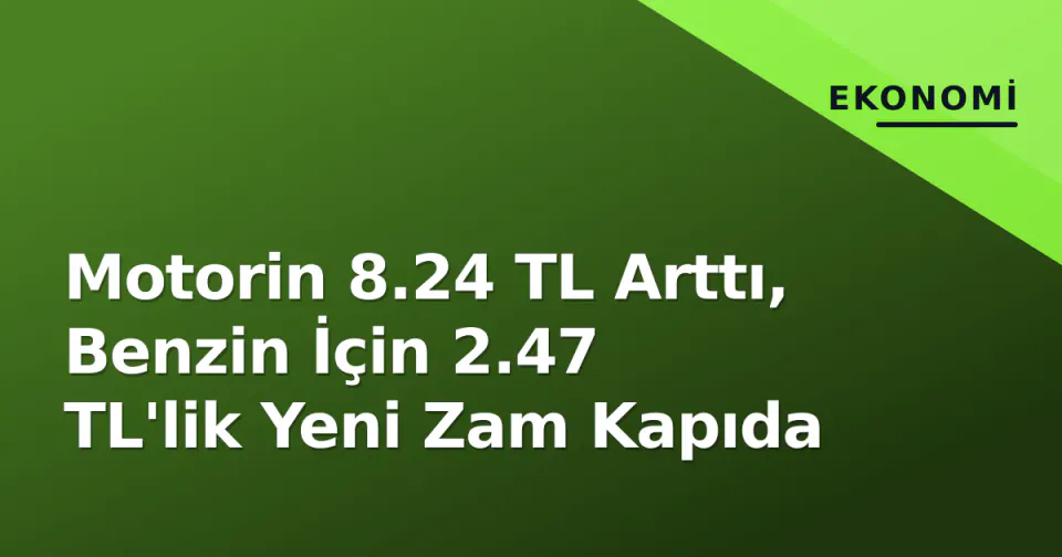 Motorin 8.24 TL Arttı, Benzin İçin 2.47 TL'lik Yeni Zam Kapıda görseli