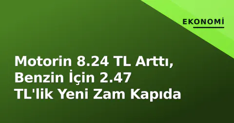 Motorin 8.24 TL Arttı, Benzin İçin 2.47 TL'lik Yeni Zam Kapıda