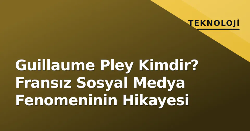 Guillaume Pley Kimdir? Fransız Sosyal Medya Fenomeninin Hikayesi görseli