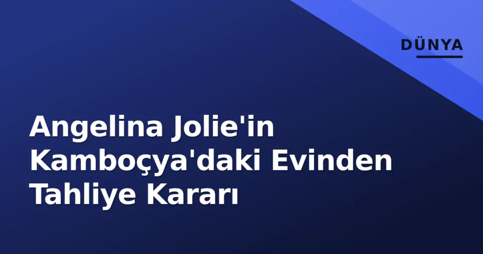 Angelina Jolie'in Kamboçya'daki Evinden Tahliye Kararı görseli