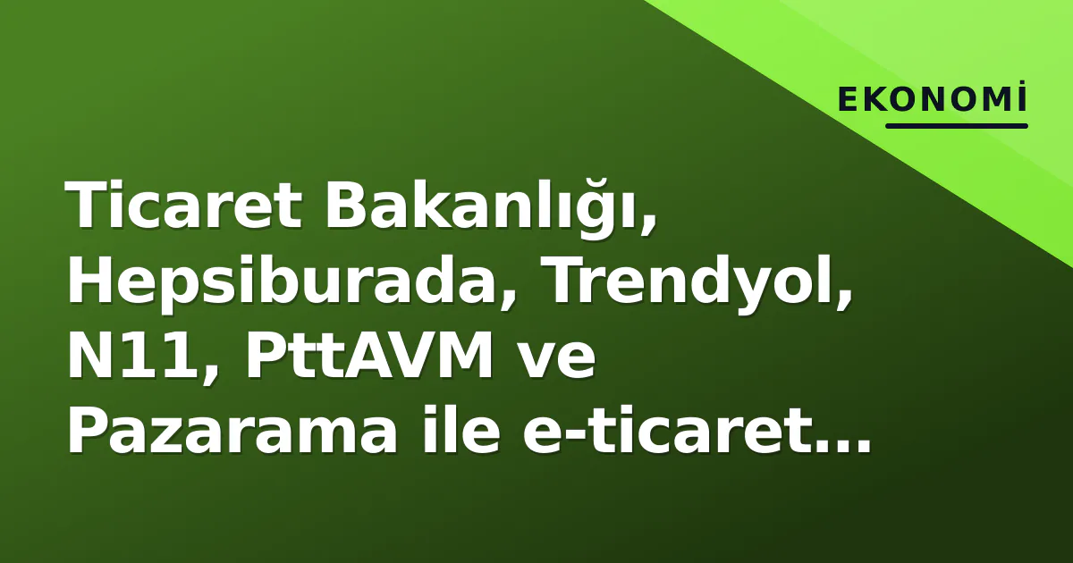 Ticaret Bakanlığı 5 dev pazar yeriyle e-ticaret protokolü imzaladı