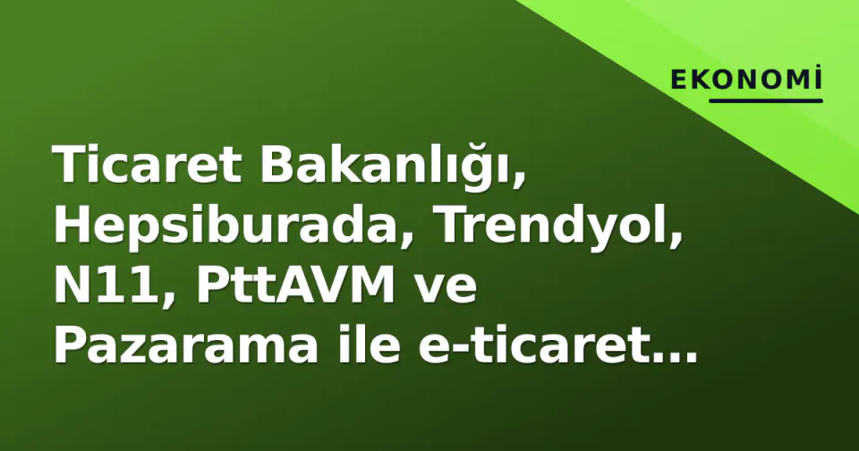 Ticaret Bakanlığı, Hepsiburada, Trendyol, N11, PttAVM ve Pazarama ile e-ticaret uyum protokolü imzaladı görseli