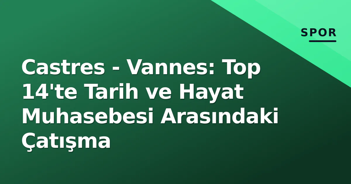 Castres - Vannes: Top 14'te Tarih ve Hayat Muhasebesi Arasındaki Çatışma Castres - Vannes: Top 14'te Tarih ve Hayat Muhasebesi Arasındaki Çatışma