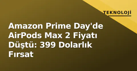 Amazon Prime Day'de AirPods Max 2 Fiyatı Düştü: 399 Dolarlık Fırsat