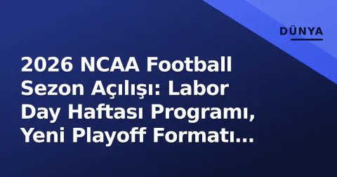 2026 NCAA Football Sezon Açılışı: Labor Day Haftası Programı, Yeni Playoff Formatı ve Cuma Gecesi Maçları