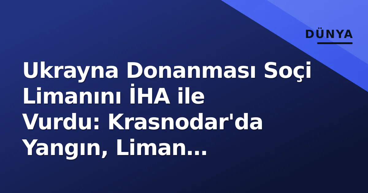 Ukrayna Donanması Soçi Limanını İHA ile Vurdu: Krasnodar'da Yangın, Liman Durduruldu Ukrayna Donanması Soçi Limanını İHA ile Vurdu: Krasnodar'da Yangın, Liman Durduruldu