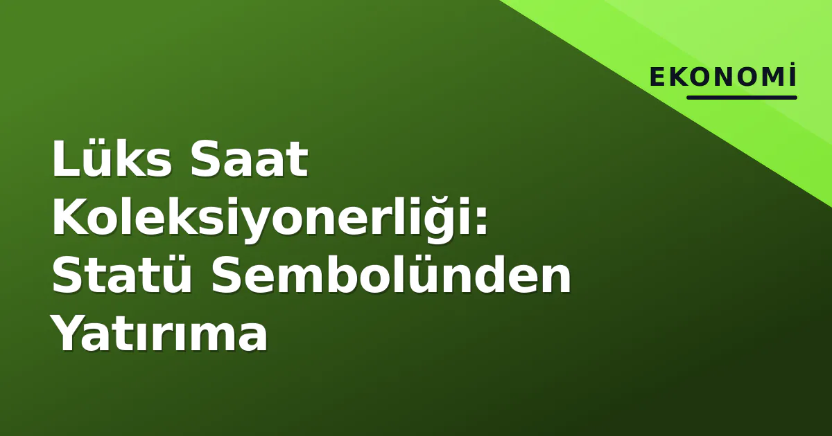 Lüks Saat Koleksiyonerliği: Statü Sembolünden Yatırıma Lüks Saat Koleksiyonerliği: Statü Sembolünden Yatırıma