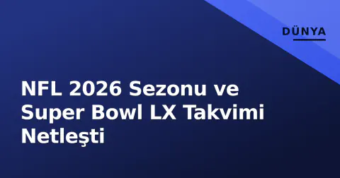 NFL 2026 Sezonu ve Super Bowl LX Takvimi Netleşti