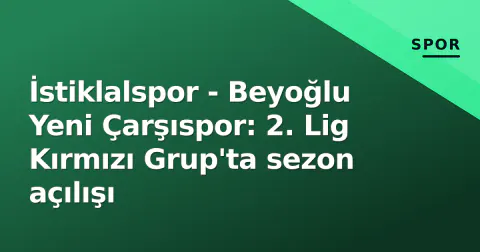 İstiklalspor - Beyoğlu Yeni Çarşıspor: 2. Lig Kırmızı Grup'ta sezon açılışı