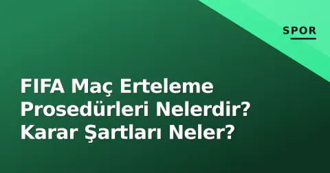 FIFA Maç Erteleme Prosedürleri Nelerdir? Karar Şartları Neler?