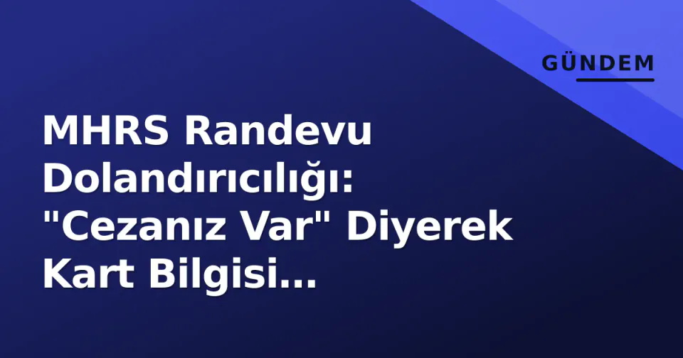 MHRS Randevu Dolandırıcılığı: "Cezanız Var" Diyerek Kart Bilgisi Çalıyorlar, Bakanlık Uyardı görseli