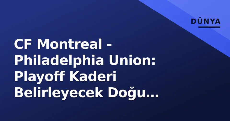 CF Montreal - Philadelphia Union: Playoff Kaderi Belirleyecek Doğu Konferansı Çatışması Öncesi Analiz görseli